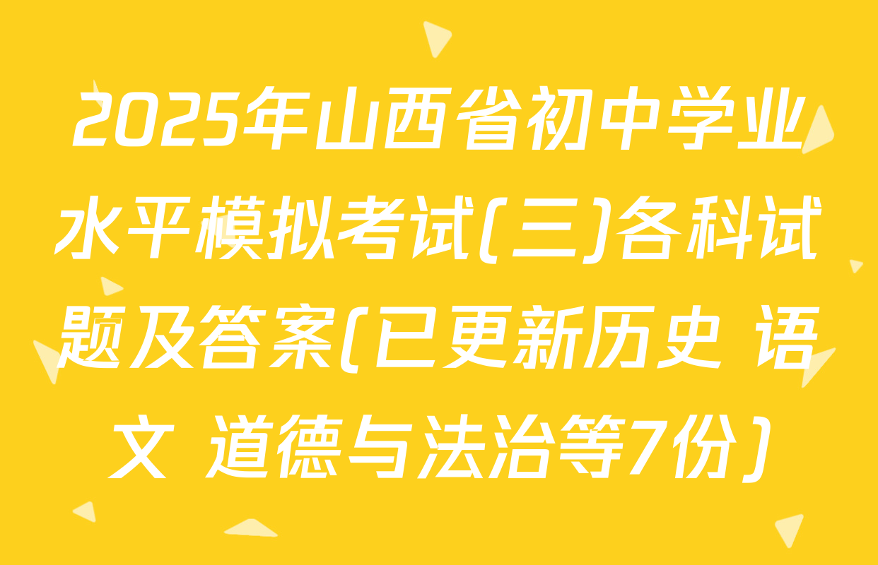 2025年山西省初中学业水平模拟考试(三)各科试题及答案(已更新历史 语文 道德与法治等7份)