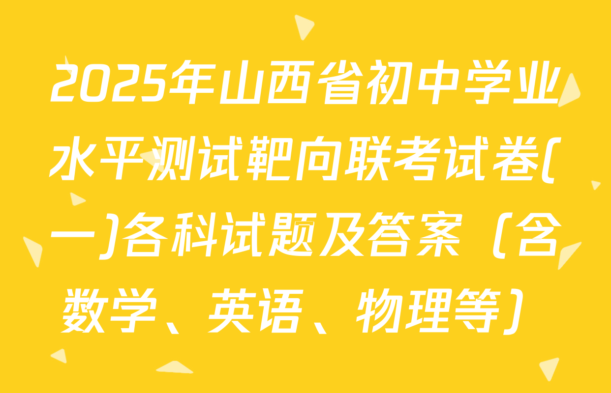 2025年山西省初中学业水平测试靶向联考试卷(一)各科试题及答案（含数学、英语、物理等）