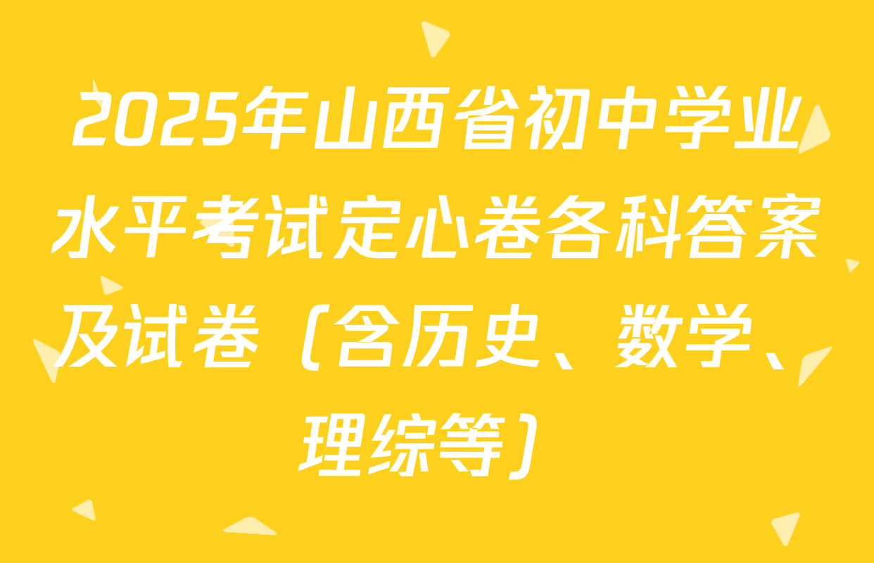 2025年山西省初中学业水平考试定心卷各科答案及试卷（含历史、数学、理综等）