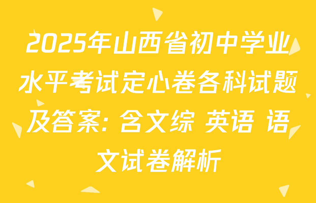 2025年山西省初中学业水平考试定心卷各科试题及答案: 含文综 英语 语文试卷解析