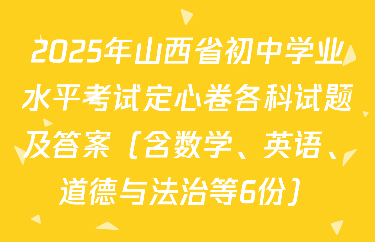 2025年山西省初中学业水平考试定心卷各科试题及答案（含数学、英语、道德与法治等6份）