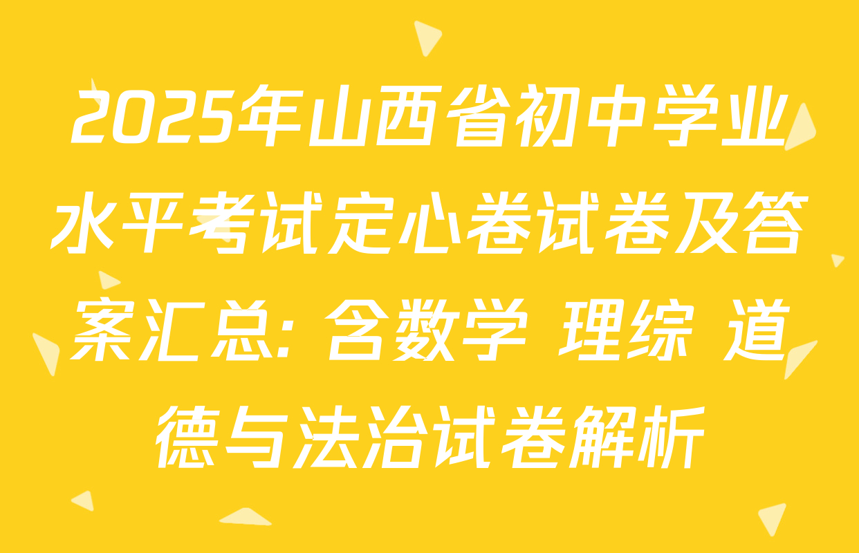 2025年山西省初中学业水平考试定心卷试卷及答案汇总: 含数学 理综 道德与法治试卷解析