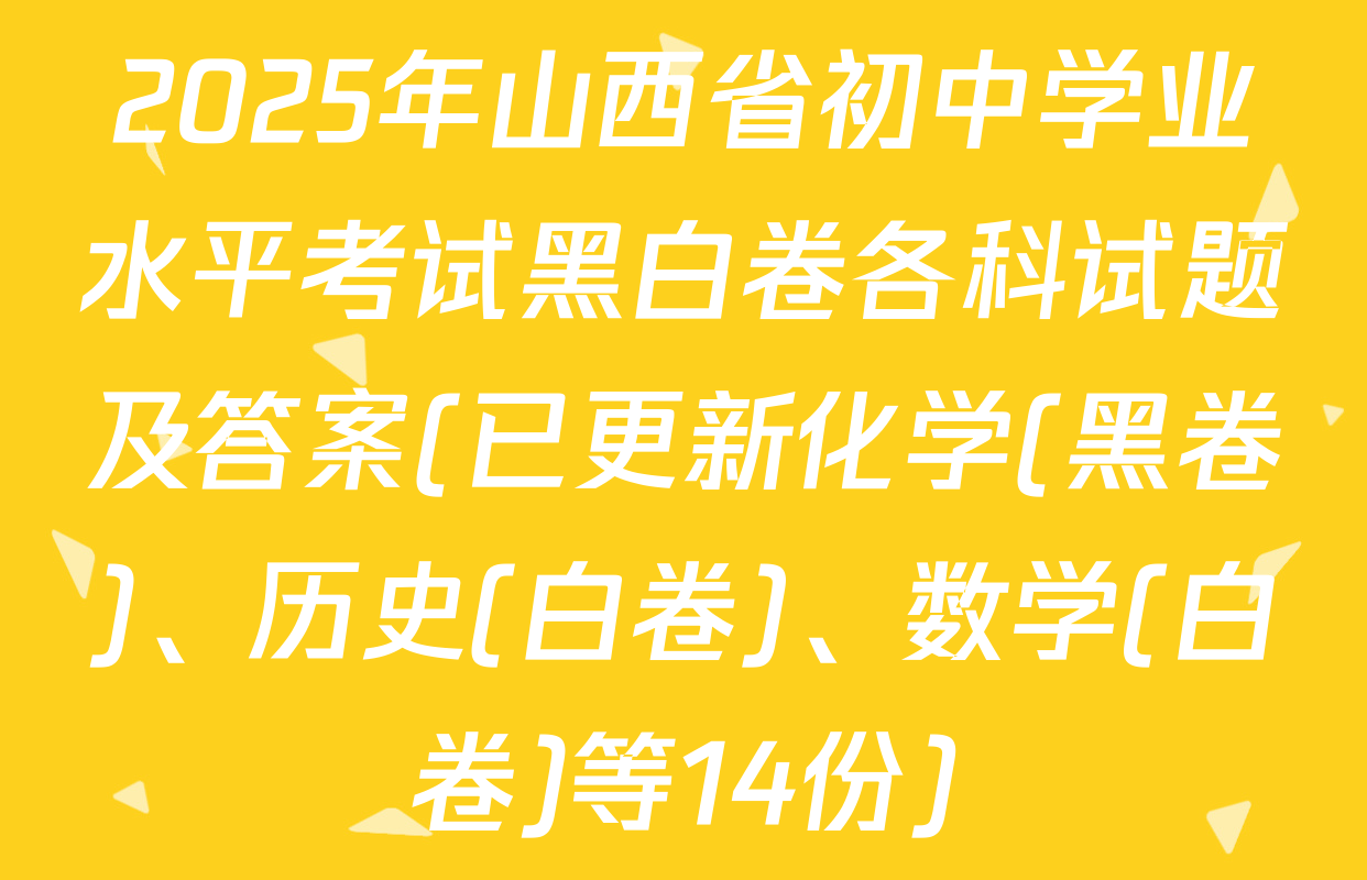 2025年山西省初中学业水平考试黑白卷各科试题及答案(已更新化学(黑卷)、历史(白卷)、数学(白卷)等14份)