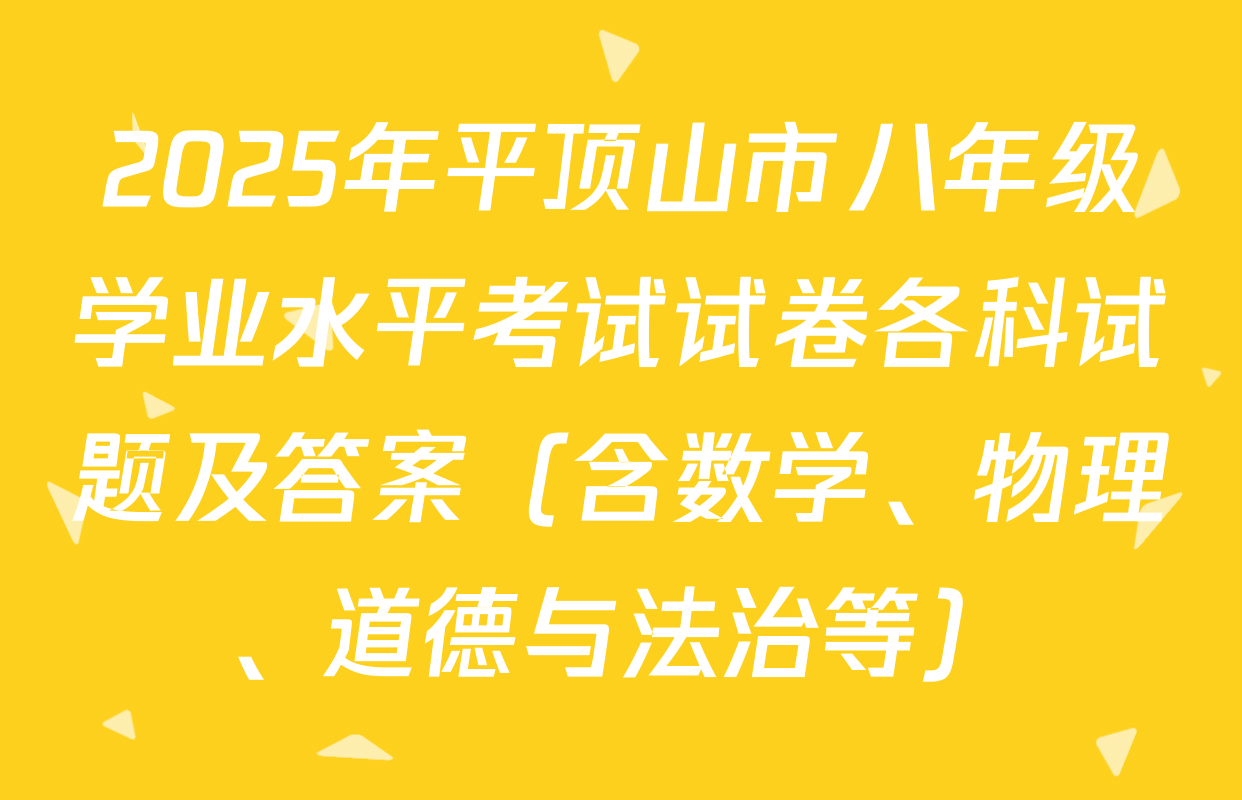 2025年平顶山市八年级学业水平考试试卷各科试题及答案（含数学、物理、道德与法治等）