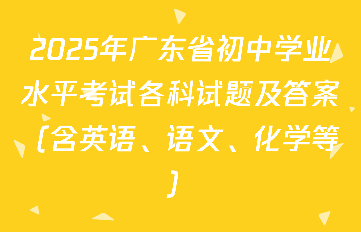 2025年广东省初中学业水平考试各科试题及答案（含英语、语文、化学等）