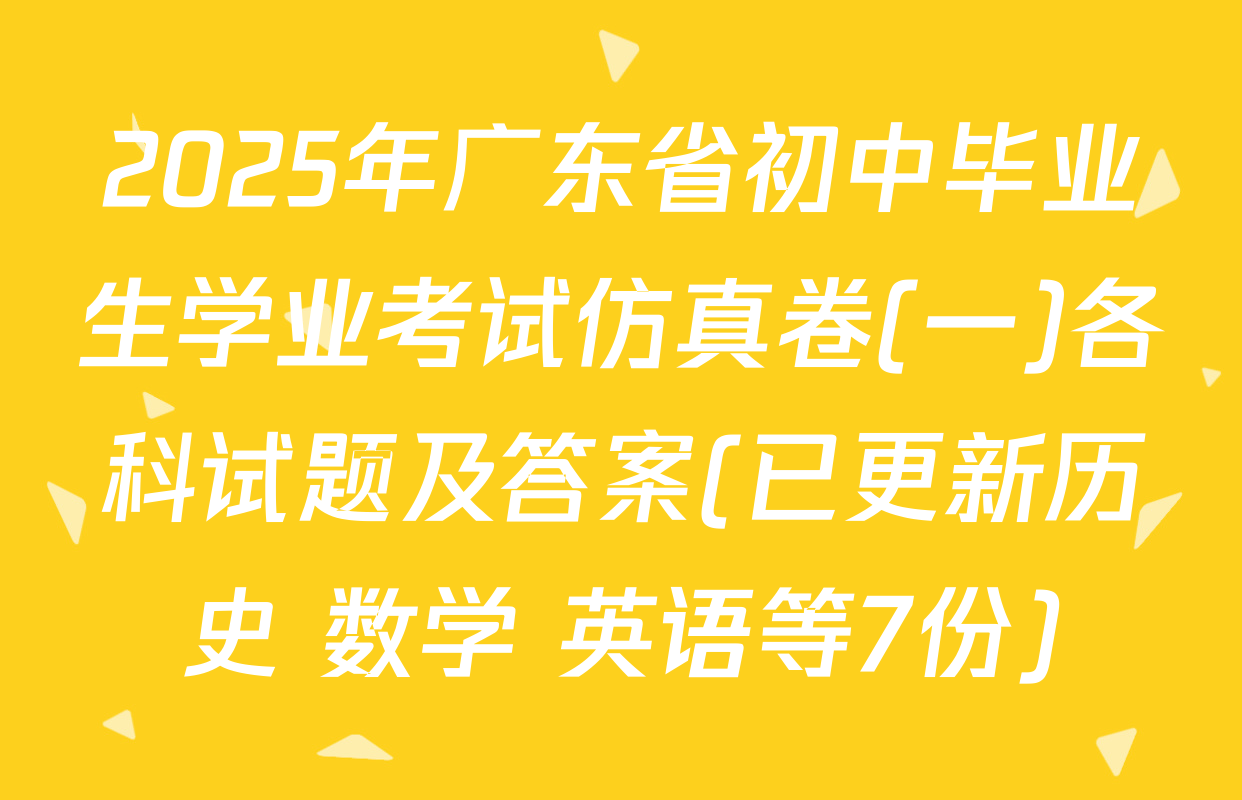 2025年广东省初中毕业生学业考试仿真卷(一)各科试题及答案(已更新历史 数学 英语等7份)