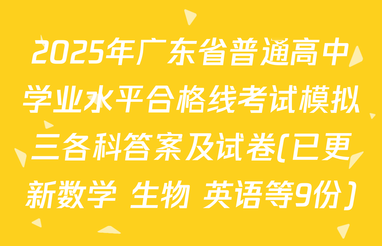 2025年广东省普通高中学业水平合格线考试模拟三各科答案及试卷(已更新数学 生物 英语等9份)