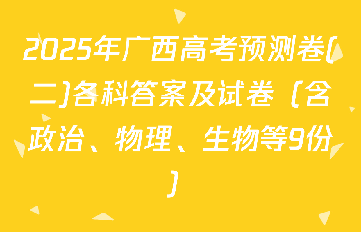 2025年广西高考预测卷(二)各科答案及试卷（含政治、物理、生物等9份）