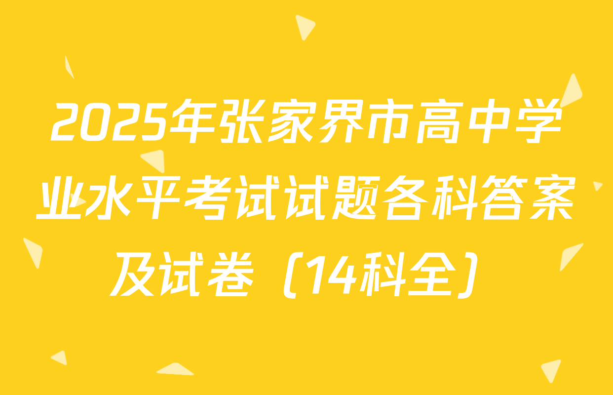2025年张家界市高中学业水平考试试题各科答案及试卷（14科全）