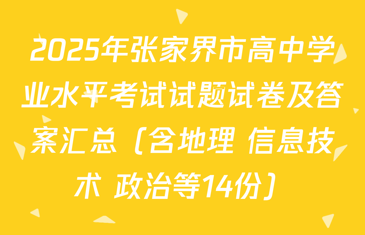 2025年张家界市高中学业水平考试试题试卷及答案汇总（含地理 信息技术 政治等14份）