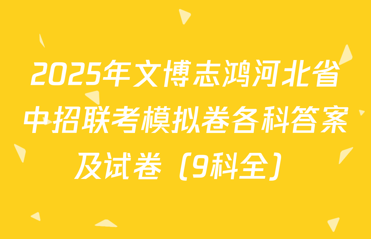 2025年文博志鸿河北省中招联考模拟卷各科答案及试卷（9科全）