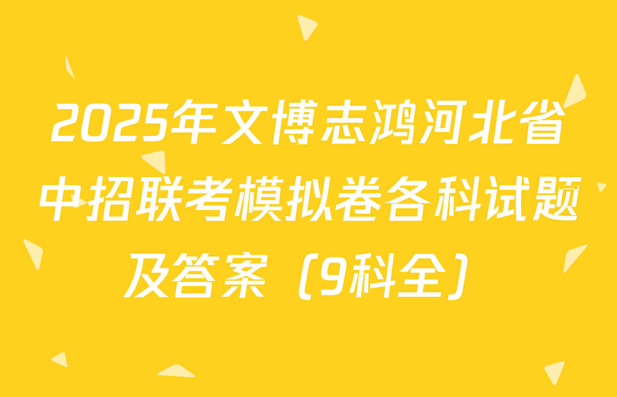 2025年文博志鸿河北省中招联考模拟卷各科试题及答案（9科全）