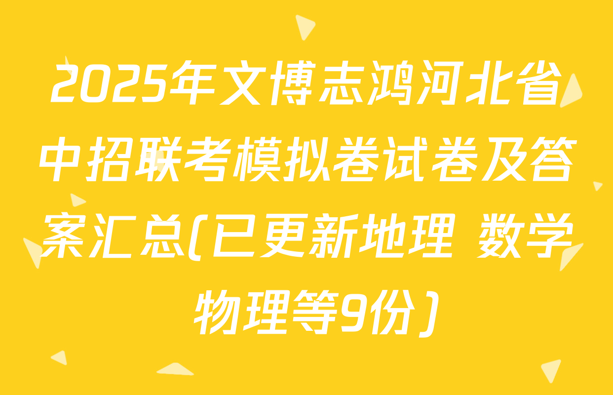 2025年文博志鸿河北省中招联考模拟卷试卷及答案汇总(已更新地理 数学 物理等9份)