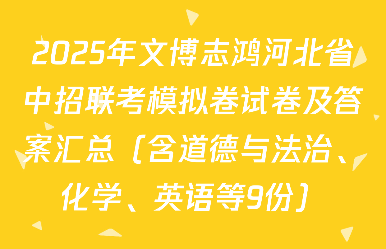 2025年文博志鸿河北省中招联考模拟卷试卷及答案汇总（含道德与法治、化学、英语等9份）