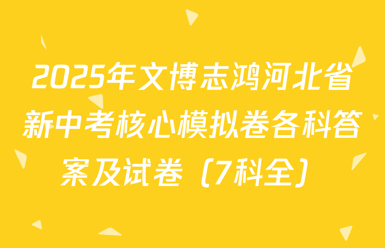 2025年文博志鸿河北省新中考核心模拟卷各科答案及试卷（7科全）