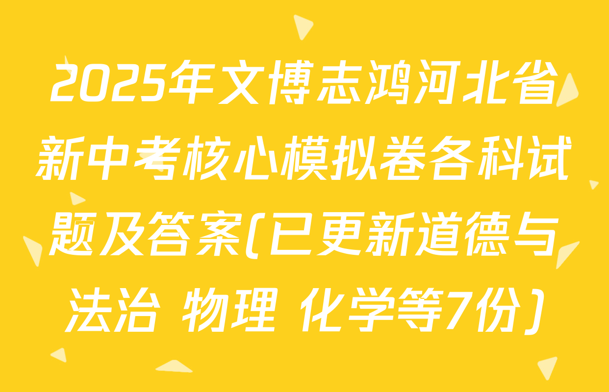 2025年文博志鸿河北省新中考核心模拟卷各科试题及答案(已更新道德与法治 物理 化学等7份)