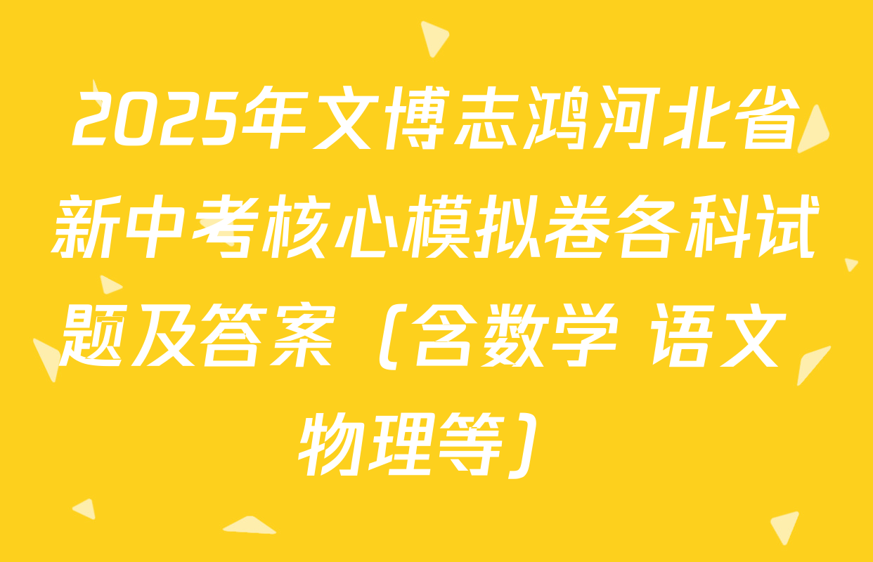 2025年文博志鸿河北省新中考核心模拟卷各科试题及答案（含数学 语文 物理等）