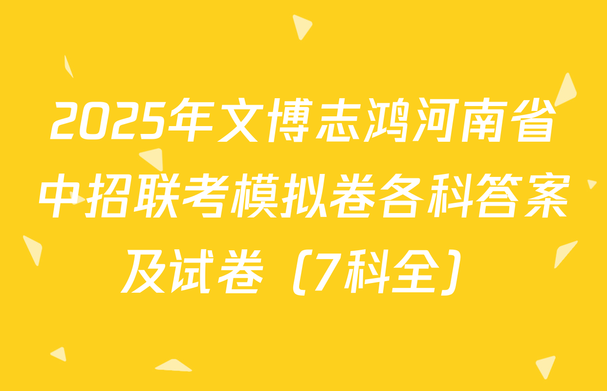 2025年文博志鸿河南省中招联考模拟卷各科答案及试卷（7科全）