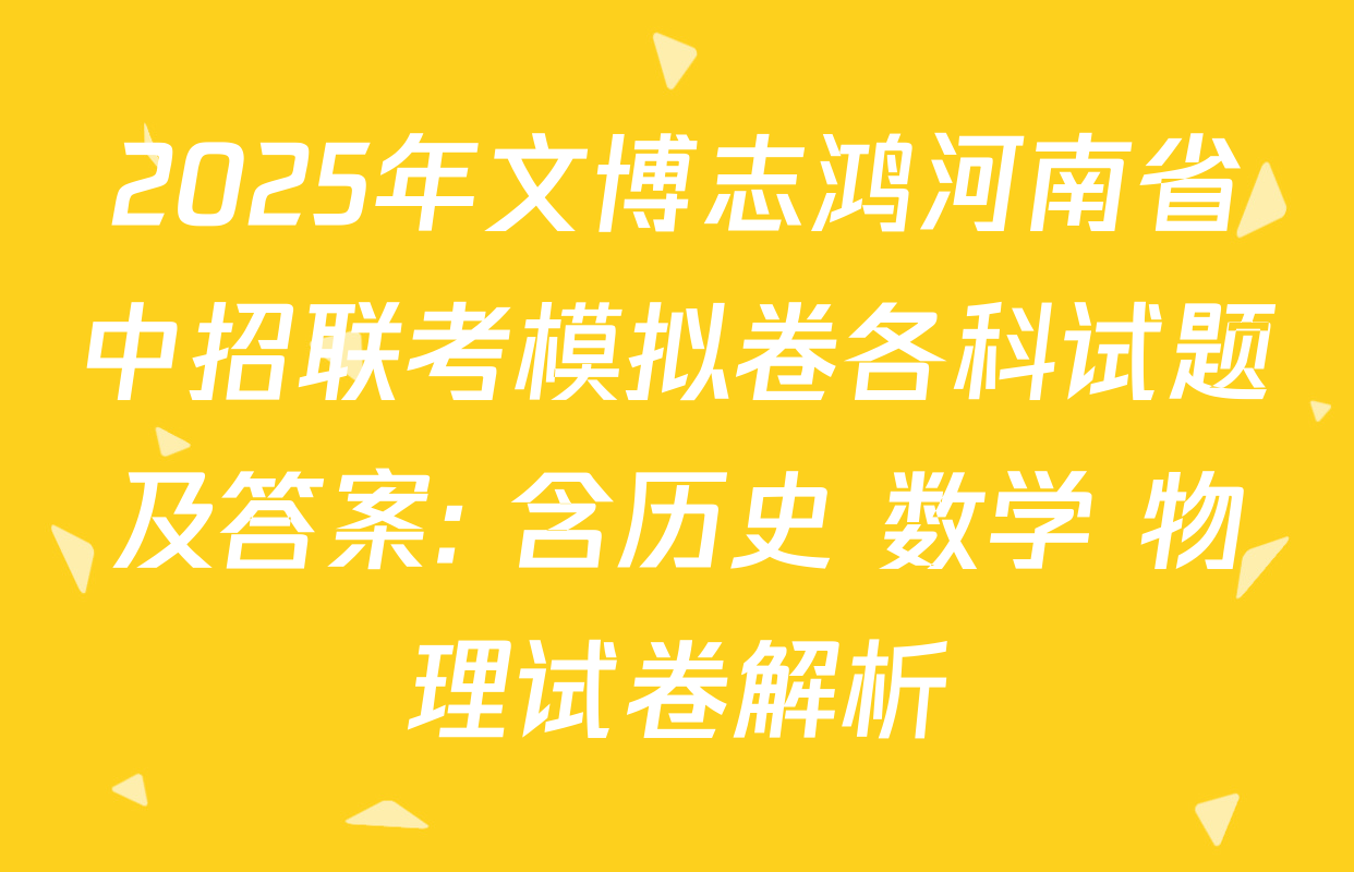 2025年文博志鸿河南省中招联考模拟卷各科试题及答案: 含历史 数学 物理试卷解析