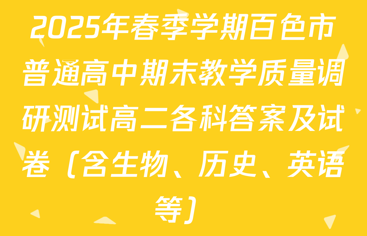 2025年春季学期百色市普通高中期末教学质量调研测试高二各科答案及试卷（含生物、历史、英语等）