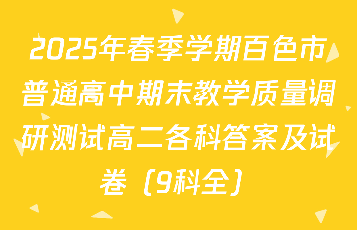 2025年春季学期百色市普通高中期末教学质量调研测试高二各科答案及试卷（9科全）