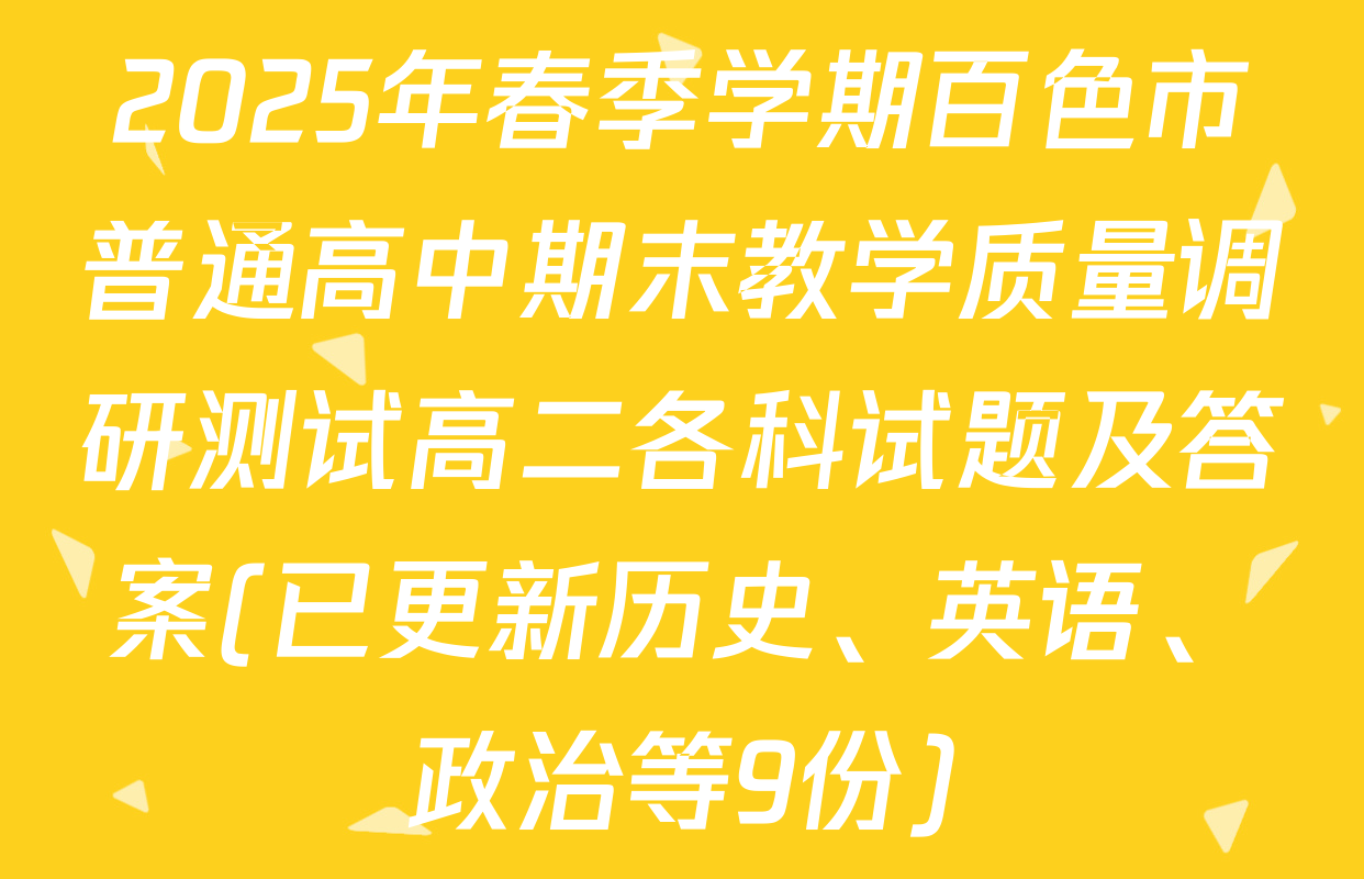 2025年春季学期百色市普通高中期末教学质量调研测试高二各科试题及答案(已更新历史、英语、政治等9份)