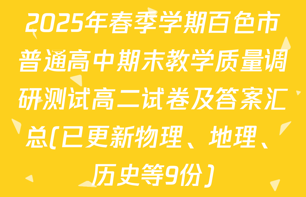 2025年春季学期百色市普通高中期末教学质量调研测试高二试卷及答案汇总(已更新物理、地理、历史等9份)
