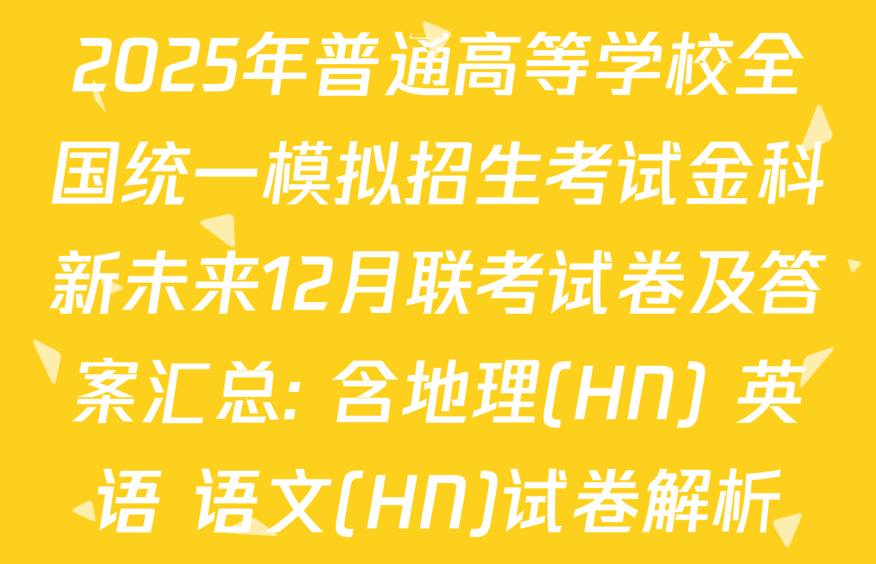 2025年普通高等学校全国统一模拟招生考试金科新未来12月联考试卷及答案汇总: 含地理(HN) 英语 语文(HN)试卷解析