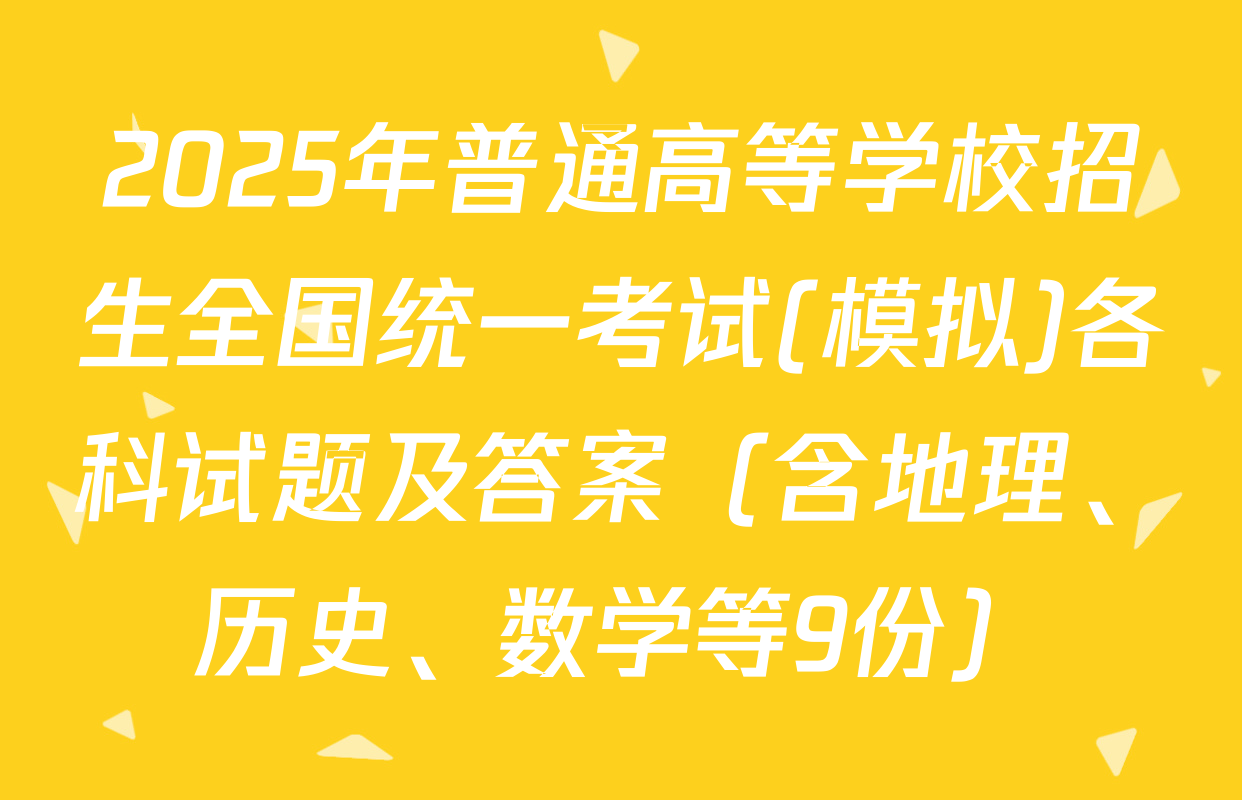 2025年普通高等学校招生全国统一考试(模拟)各科试题及答案（含地理、历史、数学等9份）