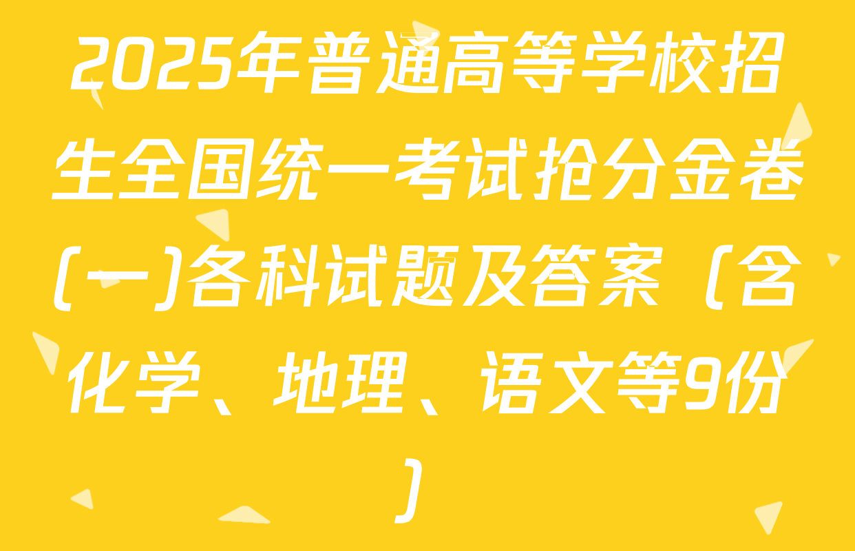 2025年普通高等学校招生全国统一考试抢分金卷(一)各科试题及答案（含化学、地理、语文等9份）