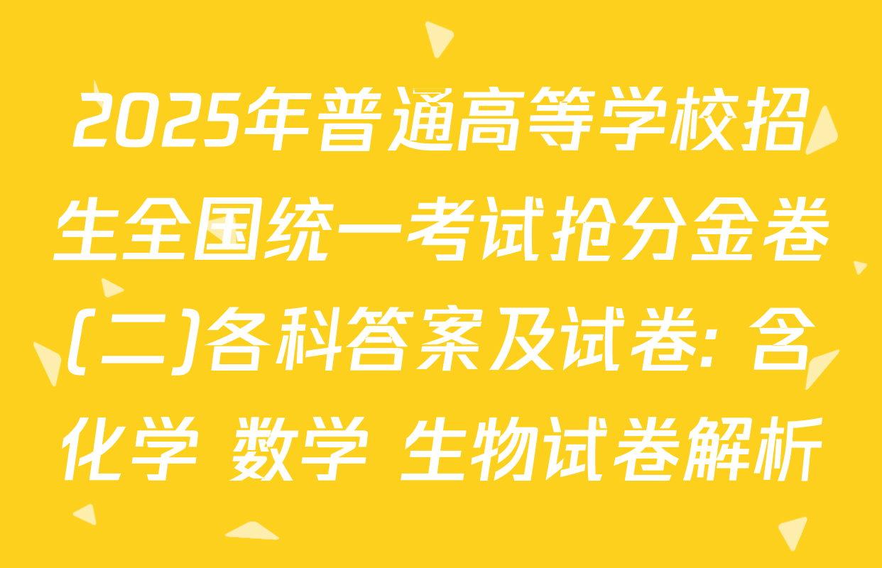 2025年普通高等学校招生全国统一考试抢分金卷(二)各科答案及试卷: 含化学 数学 生物试卷解析