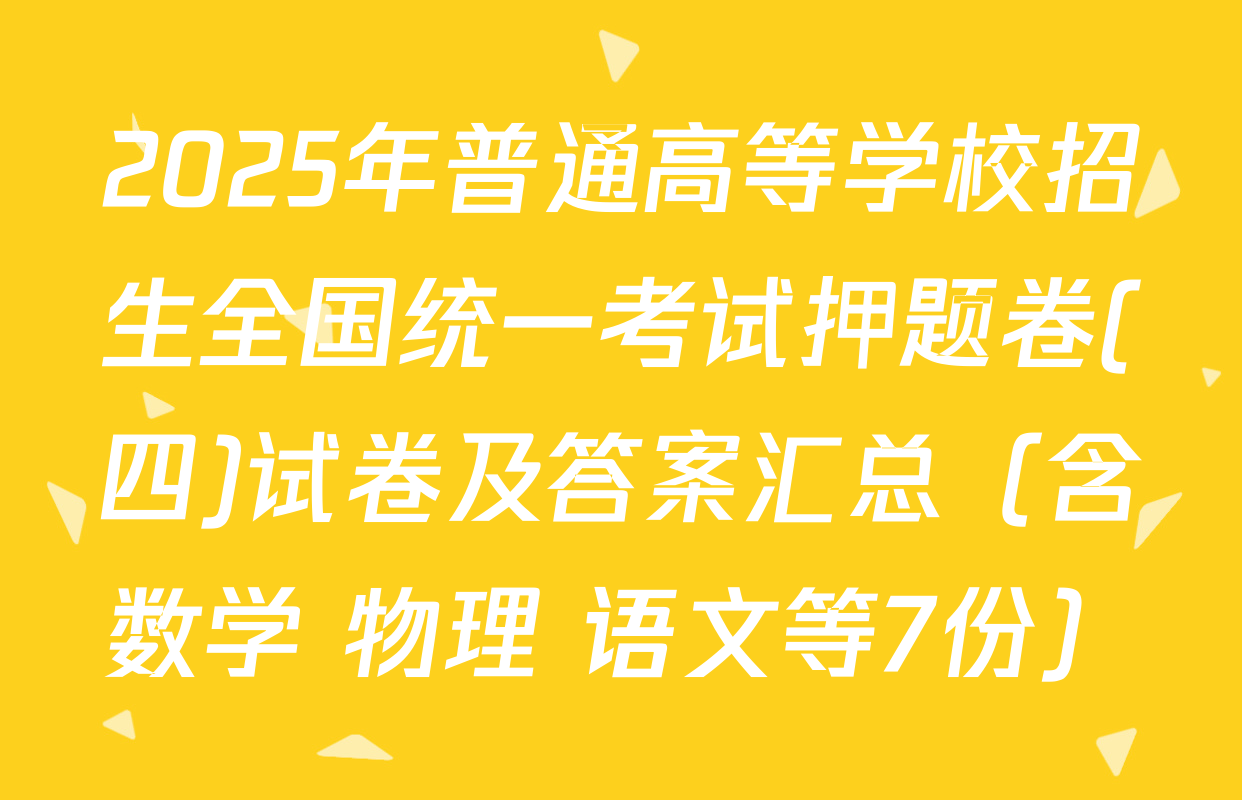2025年普通高等学校招生全国统一考试押题卷(四)试卷及答案汇总（含数学 物理 语文等7份）