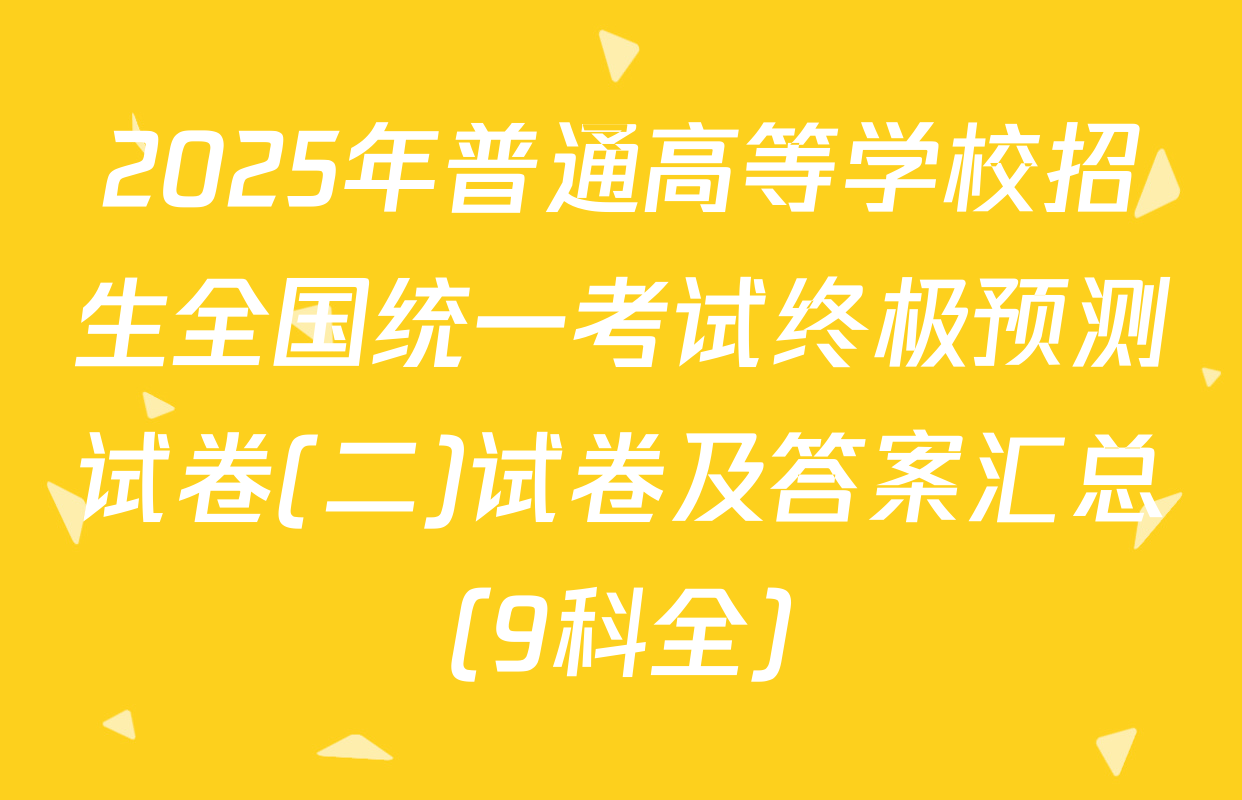 2025年普通高等学校招生全国统一考试终极预测试卷(二)试卷及答案汇总（9科全）