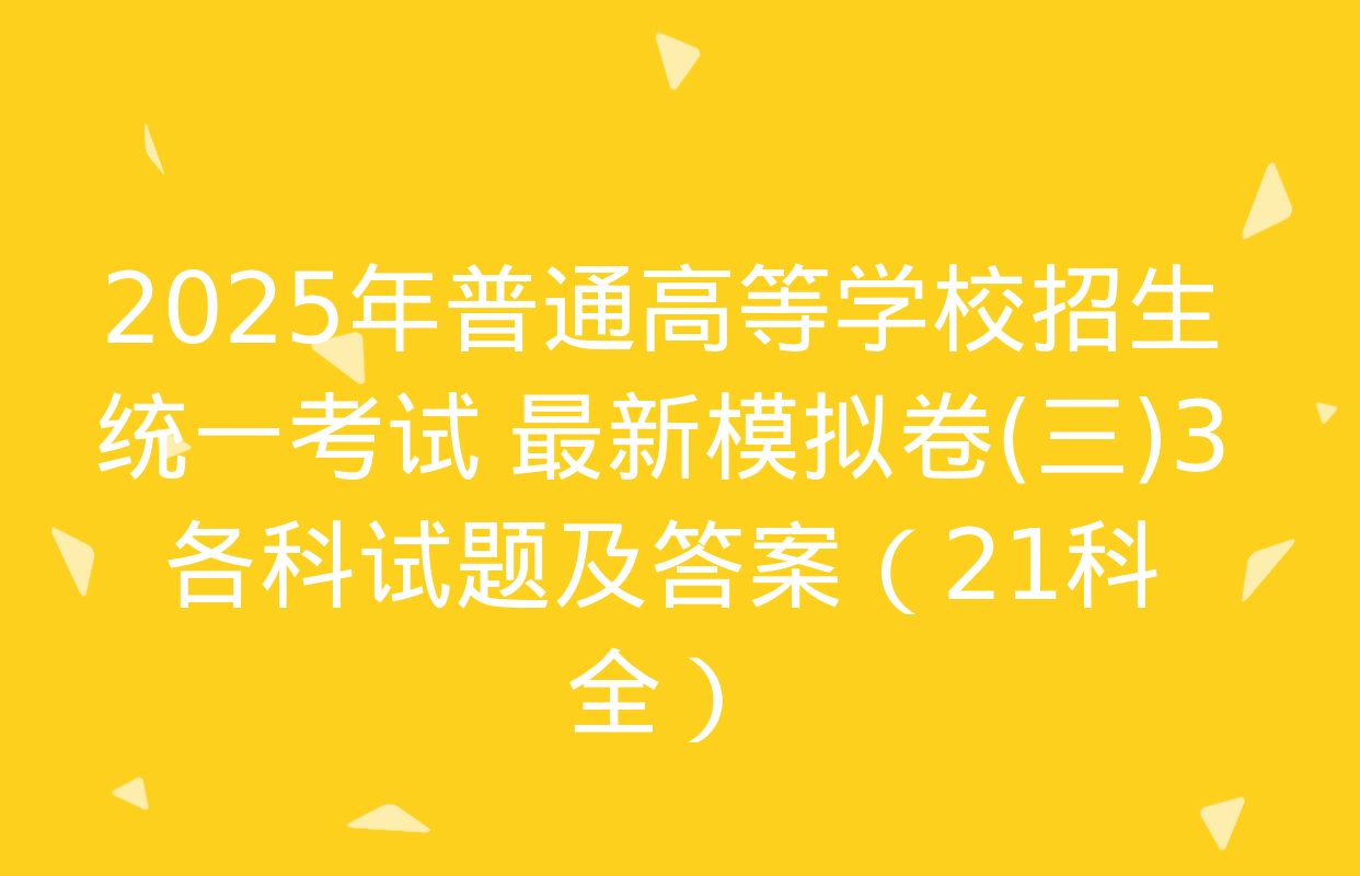 2025年普通高等学校招生统一考试 最新模拟卷(三)3各科试题及答案（21科全）