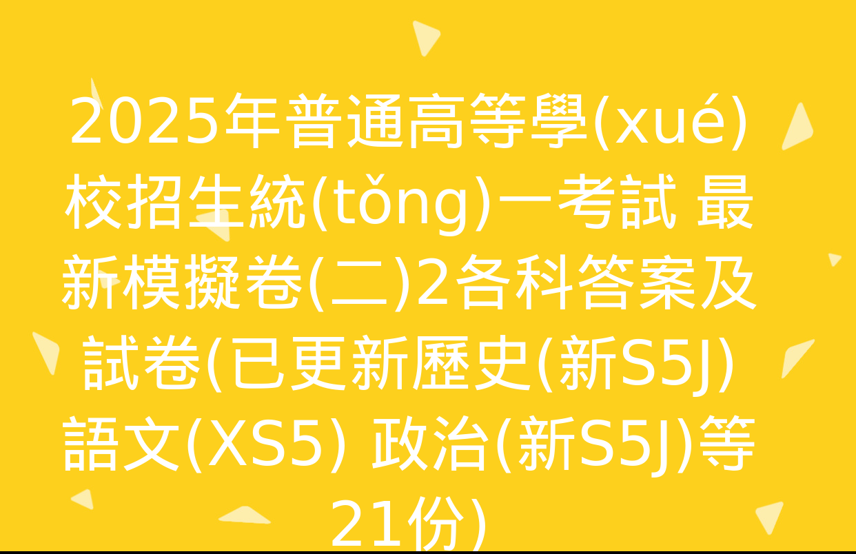 2025年普通高等學(xué)校招生統(tǒng)一考試 最新模擬卷(二)2各科答案及試卷(已更新歷史(新S5J) 語文(XS5) 政治(新S5J)等21份)