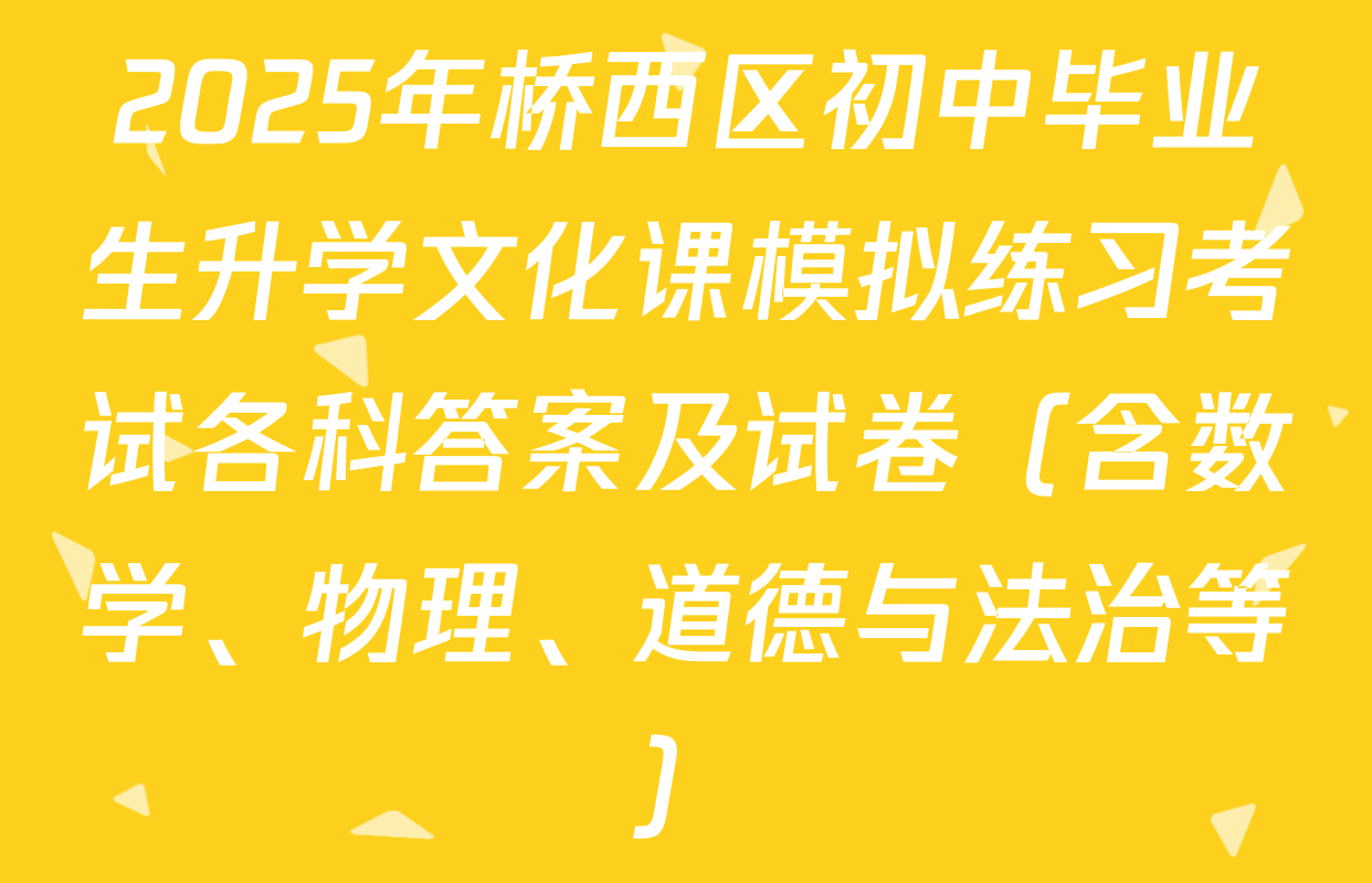 2025年桥西区初中毕业生升学文化课模拟练习考试各科答案及试卷（含数学、物理、道德与法治等）
