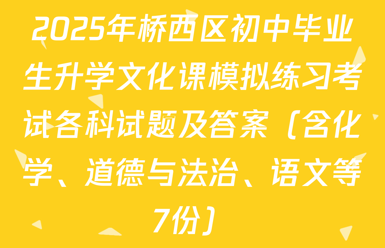 2025年桥西区初中毕业生升学文化课模拟练习考试各科试题及答案（含化学、道德与法治、语文等7份）