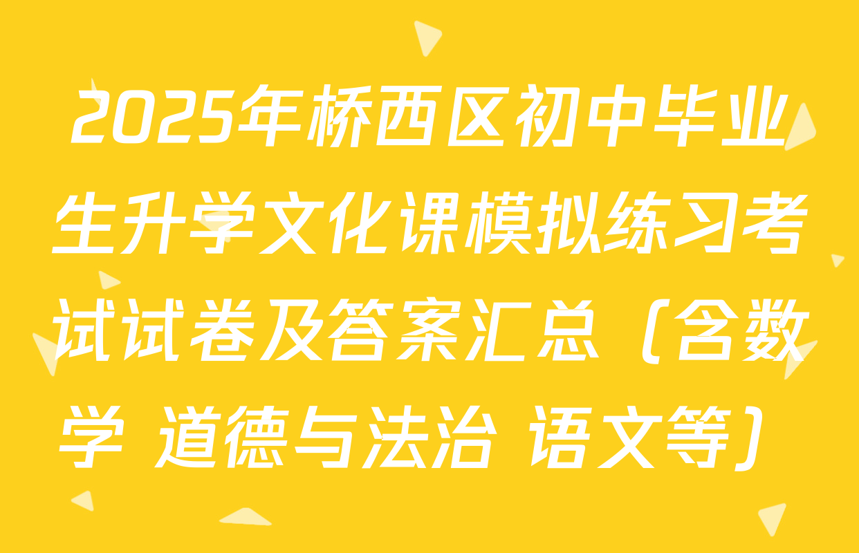 2025年桥西区初中毕业生升学文化课模拟练习考试试卷及答案汇总（含数学 道德与法治 语文等）