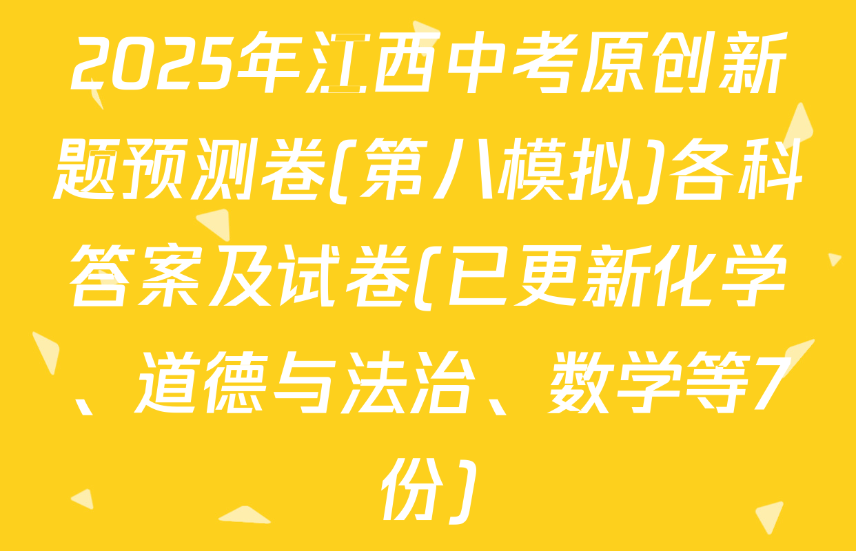2025年江西中考原创新题预测卷(第八模拟)各科答案及试卷(已更新化学、道德与法治、数学等7份)