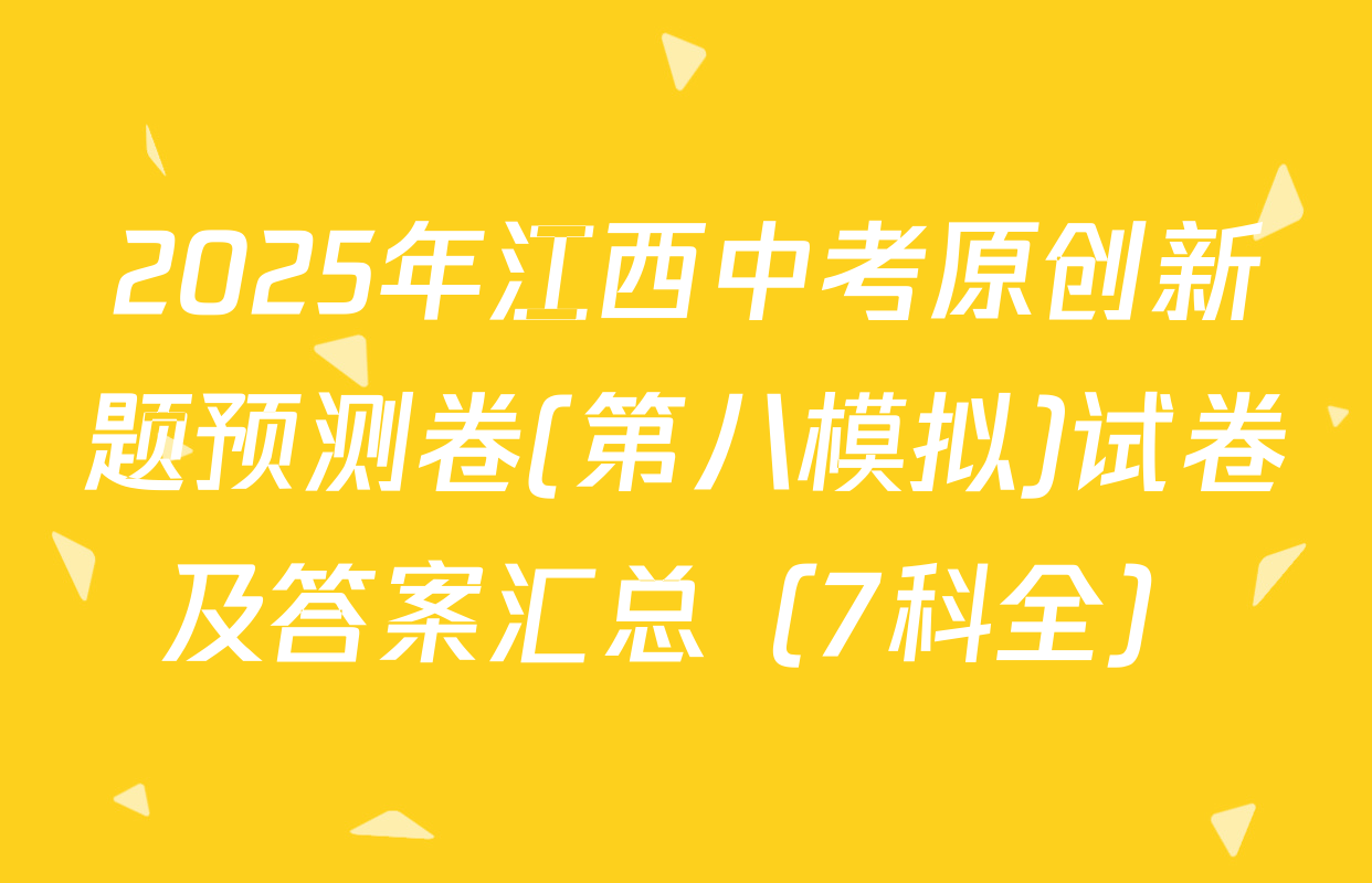 2025年江西中考原创新题预测卷(第八模拟)试卷及答案汇总（7科全）