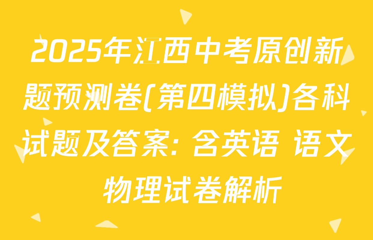 2025年江西中考原创新题预测卷(第四模拟)各科试题及答案: 含英语 语文 物理试卷解析