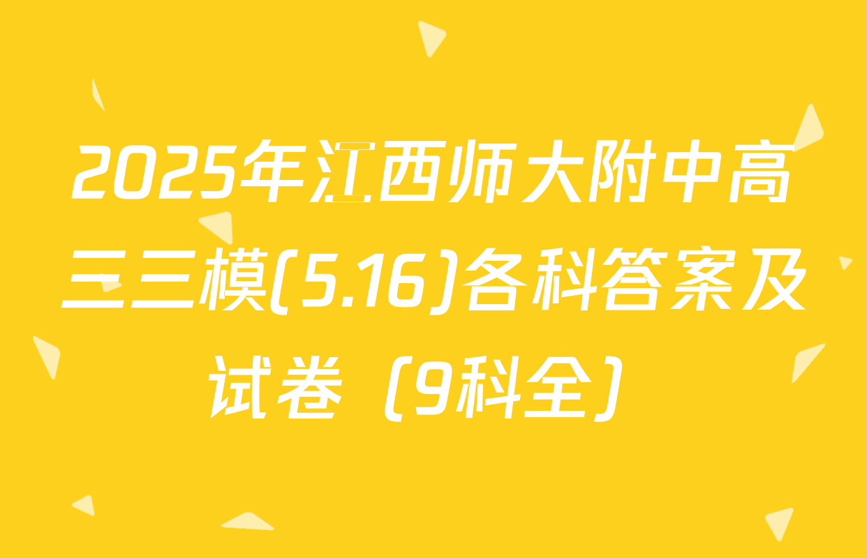 2025年江西师大附中高三三模(5.16)各科答案及试卷（9科全）