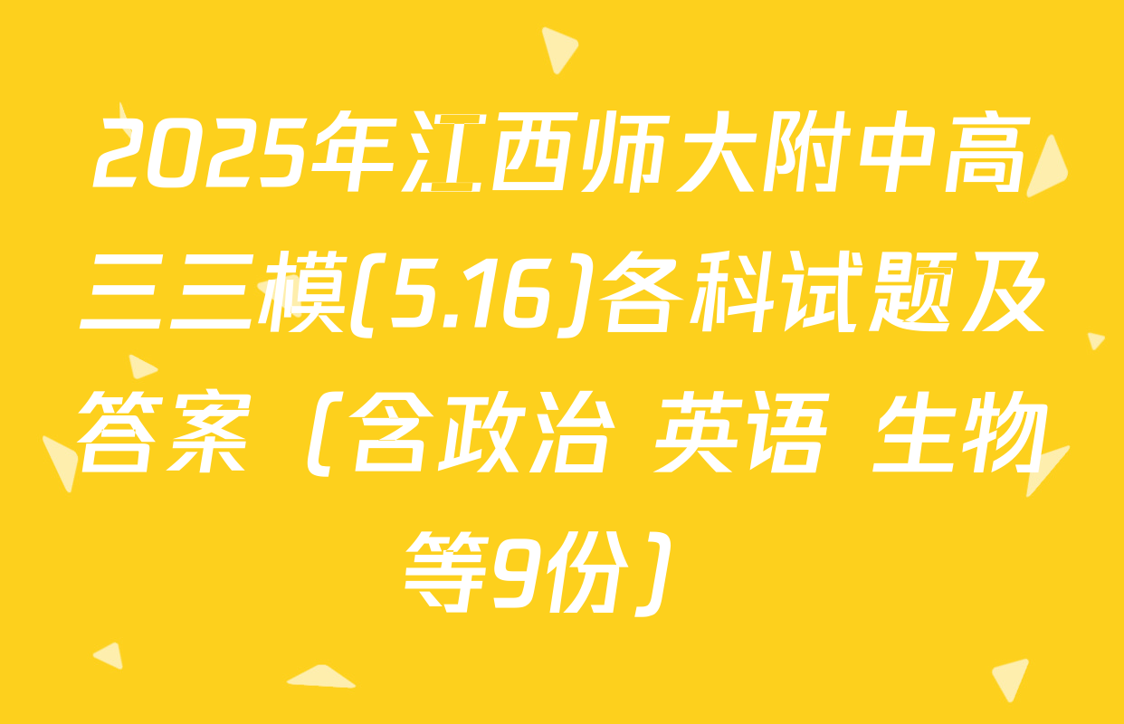 2025年江西师大附中高三三模(5.16)各科试题及答案（含政治 英语 生物等9份）