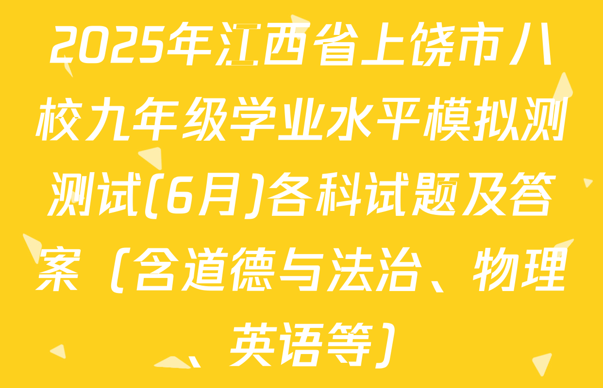 2025年江西省上饶市八校九年级学业水平模拟测测试(6月)各科试题及答案（含道德与法治、物理、英语等）
