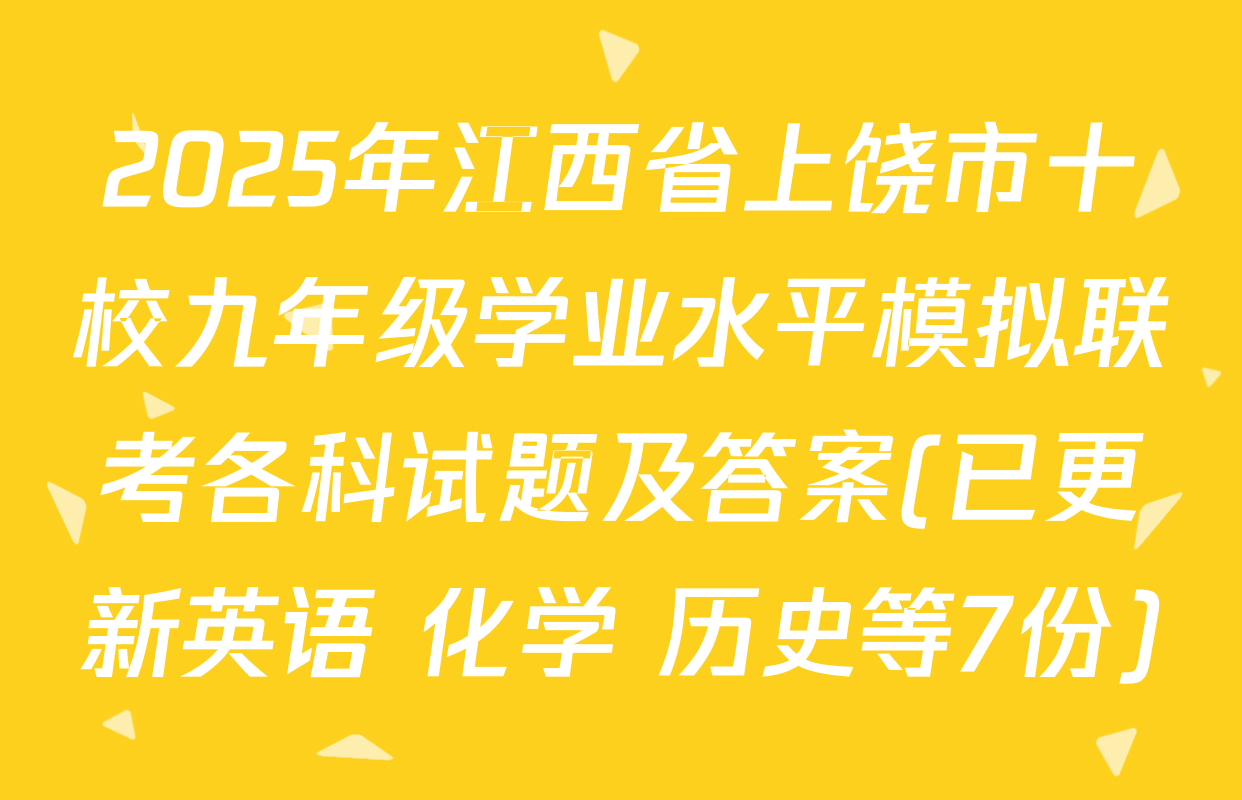 2025年江西省上饶市十校九年级学业水平模拟联考各科试题及答案(已更新英语 化学 历史等7份)