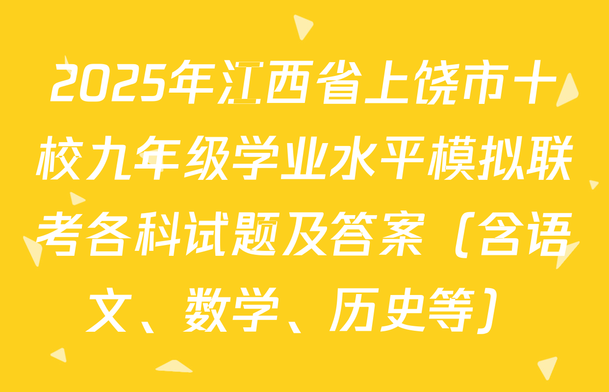 2025年江西省上饶市十校九年级学业水平模拟联考各科试题及答案（含语文、数学、历史等）