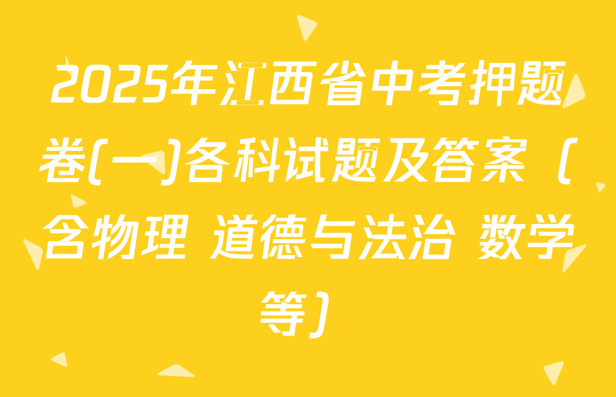 2025年江西省中考押题卷(一)各科试题及答案（含物理 道德与法治 数学等）