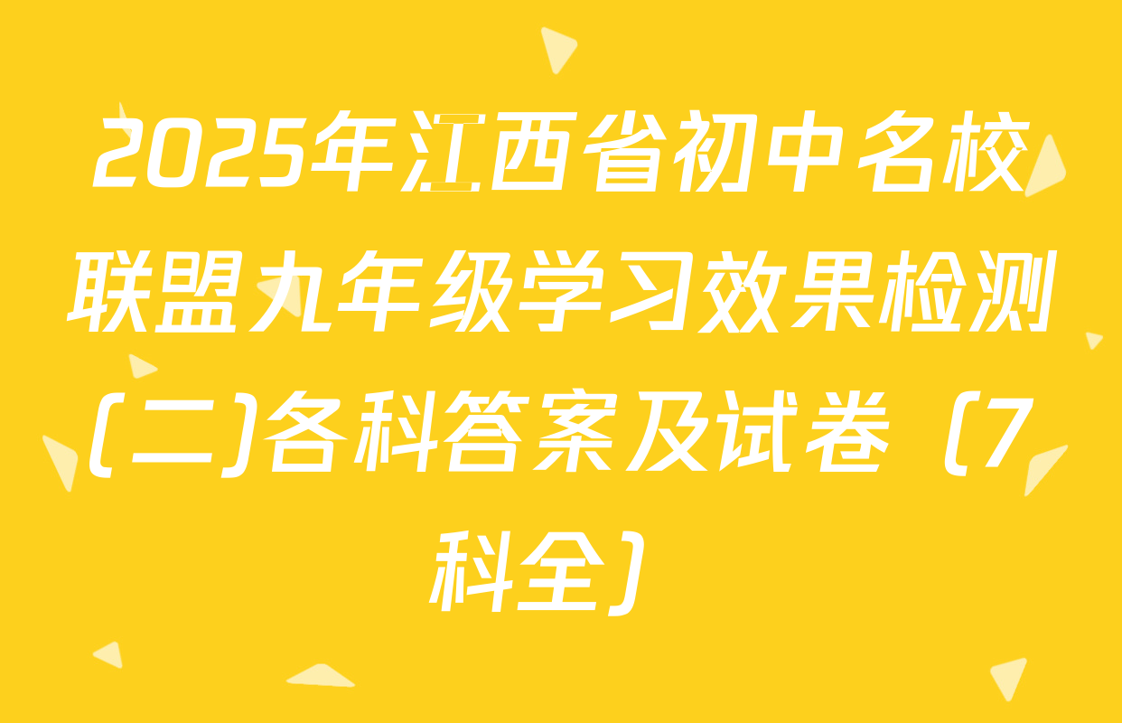 2025年江西省初中名校联盟九年级学习效果检测(二)各科答案及试卷（7科全）