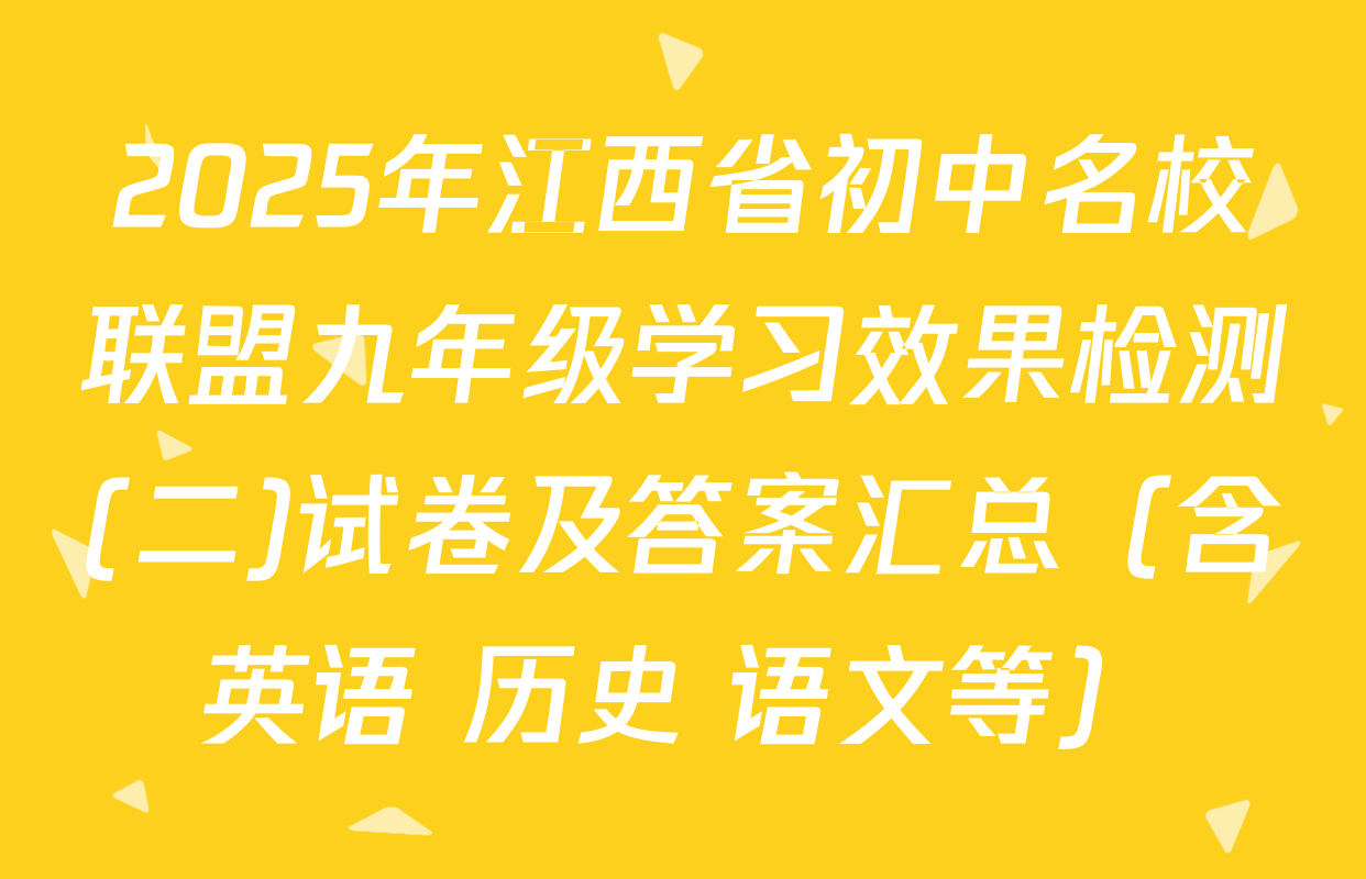 2025年江西省初中名校联盟九年级学习效果检测(二)试卷及答案汇总（含英语 历史 语文等）