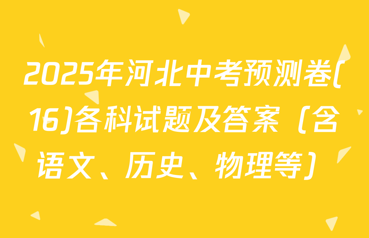 2025年河北中考预测卷(16)各科试题及答案（含语文、历史、物理等）